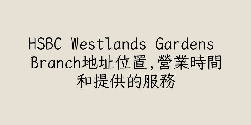 香港HSBC Westlands Gardens Branch地址位置,營業時間和提供的服務