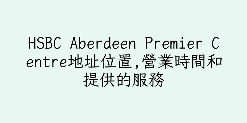 香港HSBC Aberdeen Premier Centre地址位置,營業時間和提供的服務