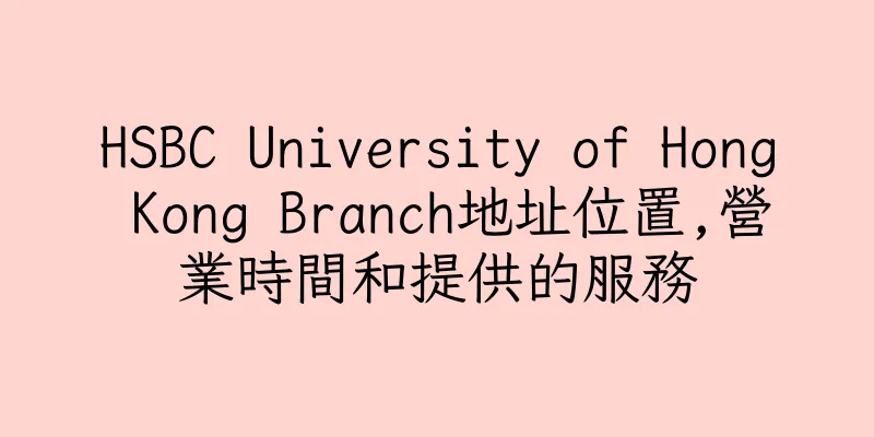 香港HSBC University of Hong Kong Branch地址位置,營業時間和提供的服務