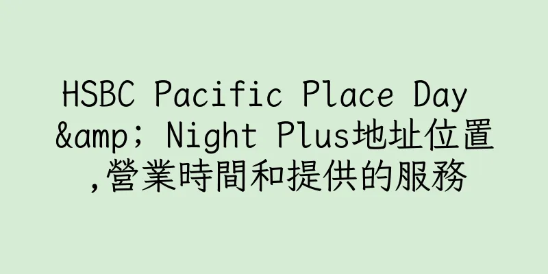 香港HSBC Pacific Place Day & Night Plus地址位置,營業時間和提供的服務