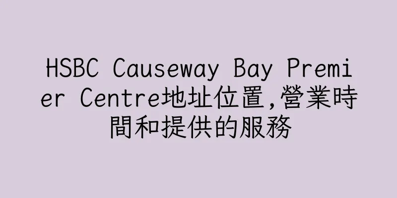 香港HSBC Causeway Bay Premier Centre地址位置,營業時間和提供的服務