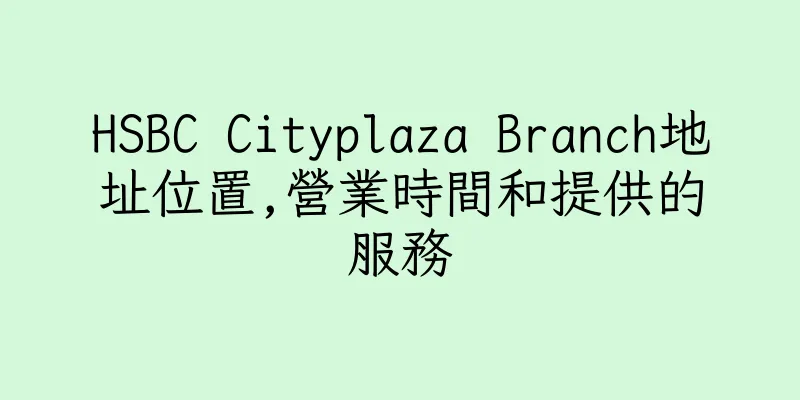 香港HSBC Cityplaza Branch地址位置,營業時間和提供的服務