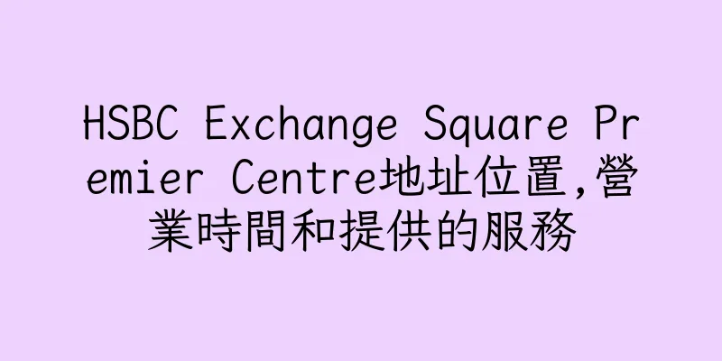 香港HSBC Exchange Square Premier Centre地址位置,營業時間和提供的服務