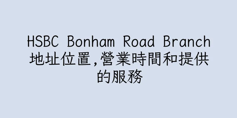 香港HSBC Bonham Road Branch地址位置,營業時間和提供的服務