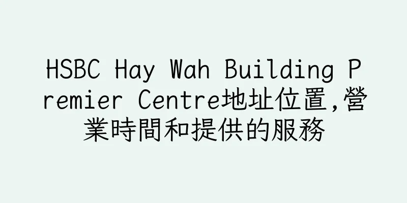 香港HSBC Hay Wah Building Premier Centre地址位置,營業時間和提供的服務