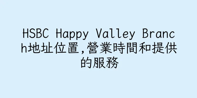 香港HSBC Happy Valley Branch地址位置,營業時間和提供的服務