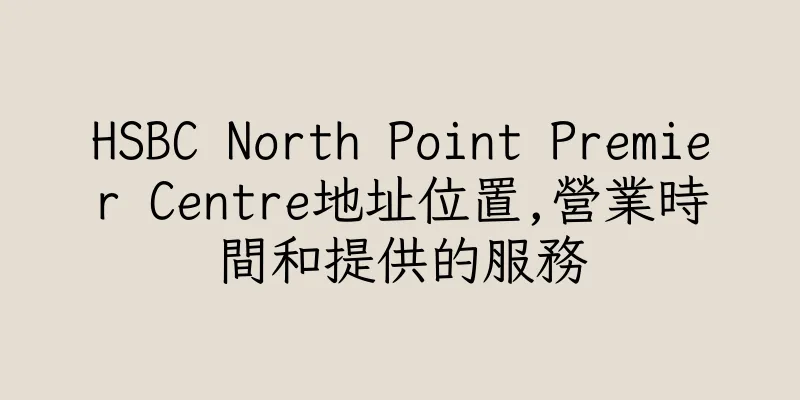 香港HSBC North Point Premier Centre地址位置,營業時間和提供的服務