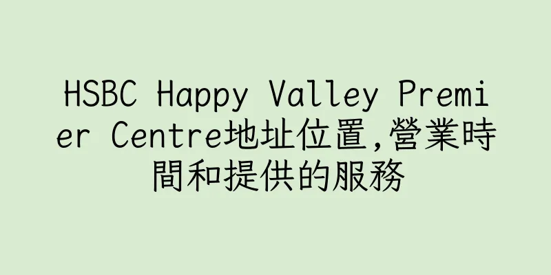 香港HSBC Happy Valley Premier Centre地址位置,營業時間和提供的服務