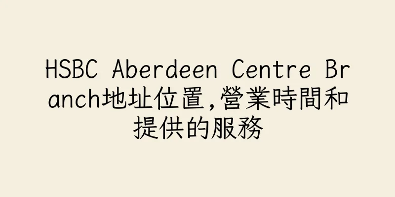 香港HSBC Aberdeen Centre Branch地址位置,營業時間和提供的服務