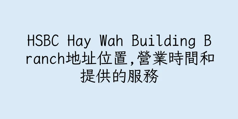 香港HSBC Hay Wah Building Branch地址位置,營業時間和提供的服務