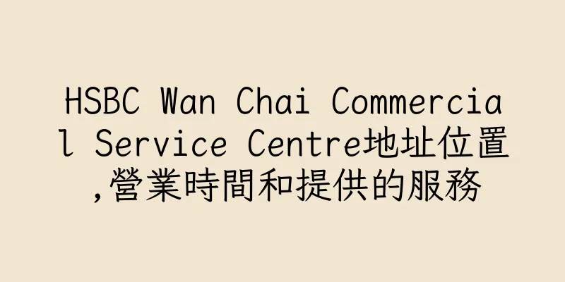 香港HSBC Wan Chai Commercial Service Centre地址位置,營業時間和提供的服務