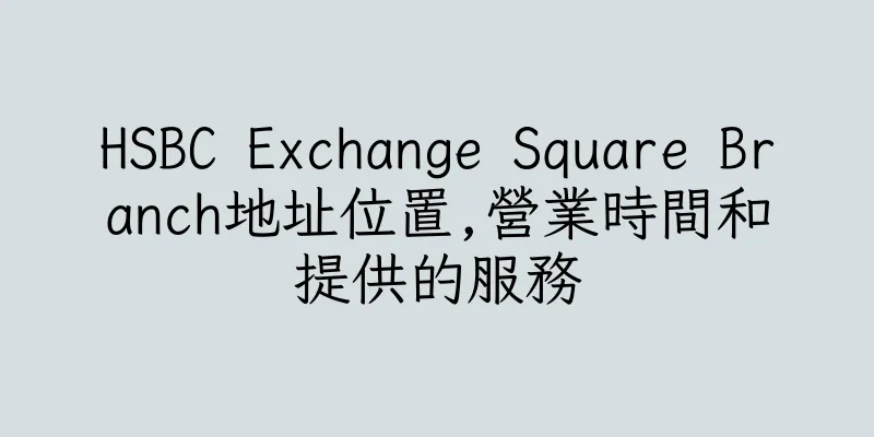 香港HSBC Exchange Square Branch地址位置,營業時間和提供的服務