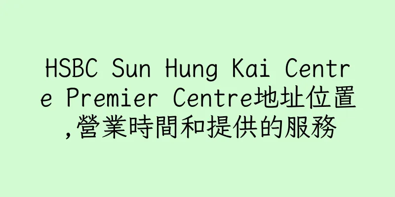 香港HSBC Sun Hung Kai Centre Premier Centre地址位置,營業時間和提供的服務