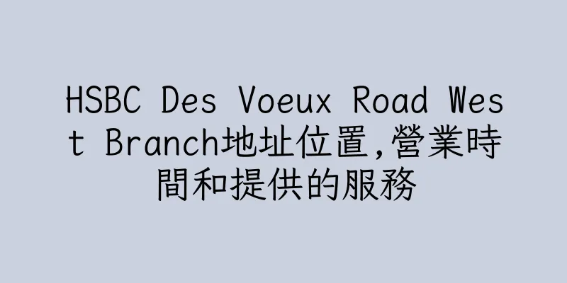 香港HSBC Des Voeux Road West Branch地址位置,營業時間和提供的服務