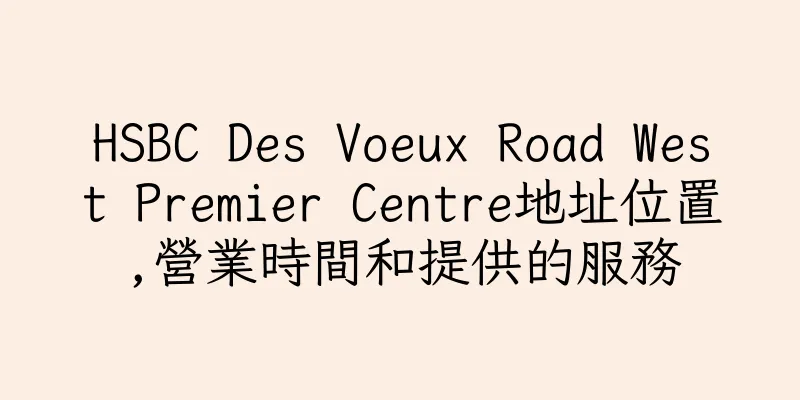 香港HSBC Des Voeux Road West Premier Centre地址位置,營業時間和提供的服務