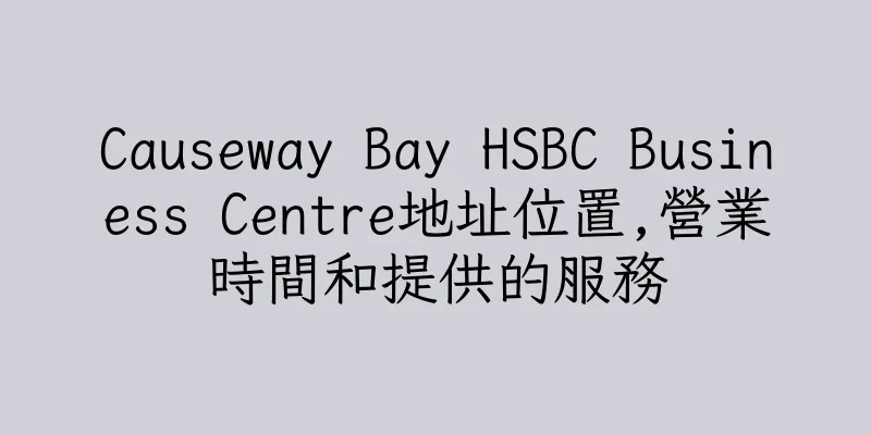 香港Causeway Bay HSBC Business Centre地址位置,營業時間和提供的服務