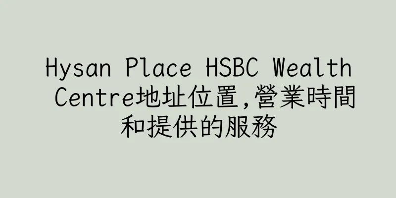 香港Hysan Place HSBC Wealth Centre地址位置,營業時間和提供的服務