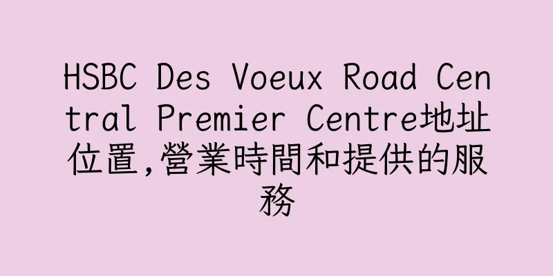 香港HSBC Des Voeux Road Central Premier Centre地址位置,營業時間和提供的服務