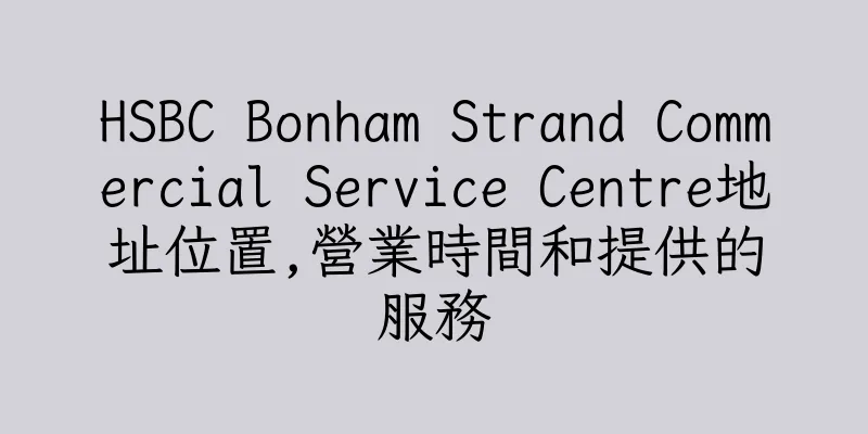 香港HSBC Bonham Strand Commercial Service Centre地址位置,營業時間和提供的服務