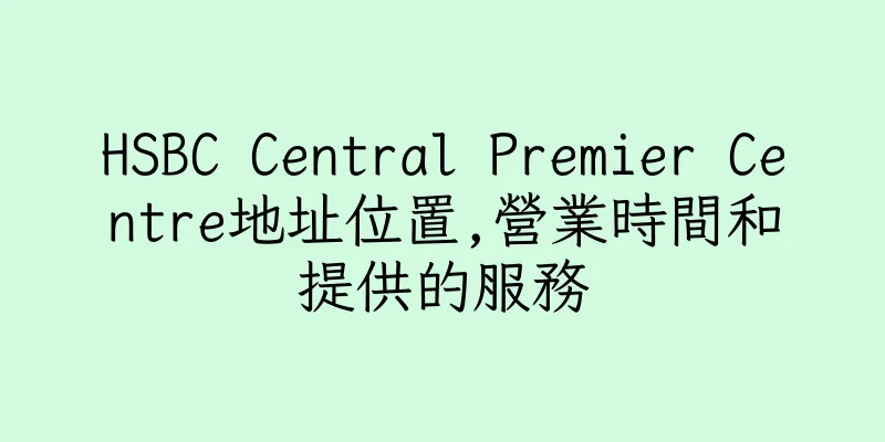 香港HSBC Central Premier Centre地址位置,營業時間和提供的服務