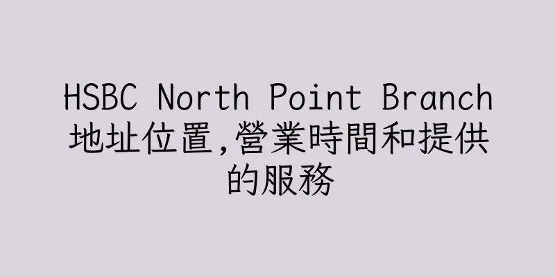 香港HSBC North Point Branch地址位置,營業時間和提供的服務