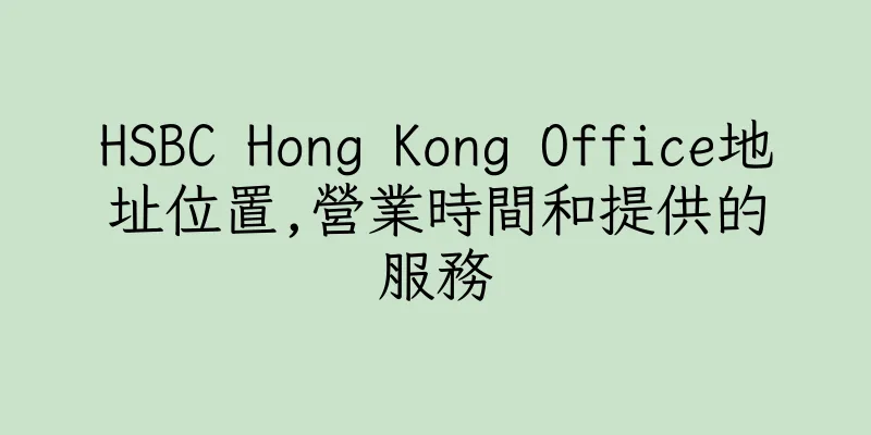 香港HSBC Hong Kong Office地址位置,營業時間和提供的服務