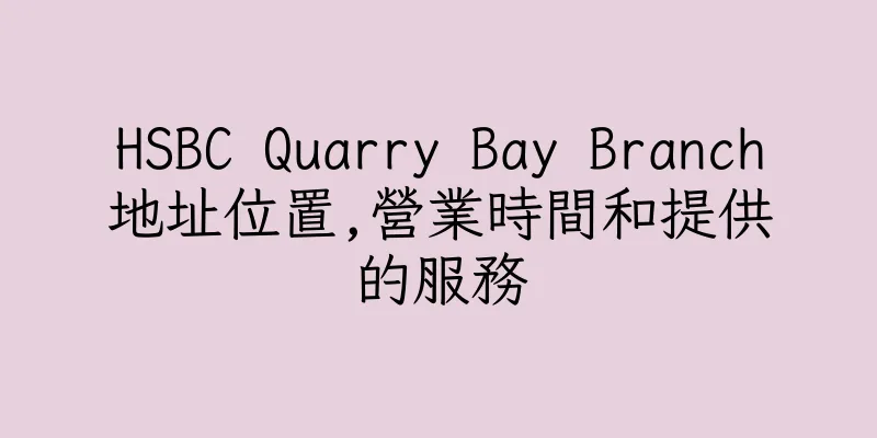 香港HSBC Quarry Bay Branch地址位置,營業時間和提供的服務