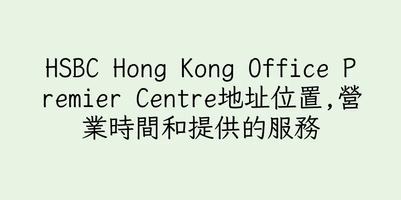 香港HSBC Hong Kong Office Premier Centre地址位置,營業時間和提供的服務