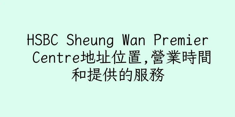 香港HSBC Sheung Wan Premier Centre地址位置,營業時間和提供的服務