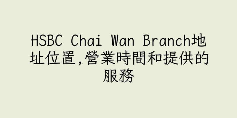 香港HSBC Chai Wan Branch地址位置,營業時間和提供的服務