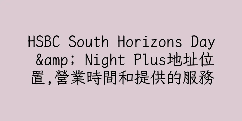 香港HSBC South Horizons Day & Night Plus地址位置,營業時間和提供的服務