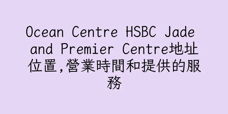 香港Ocean Centre HSBC Jade and Premier Centre地址位置,營業時間和提供的服務