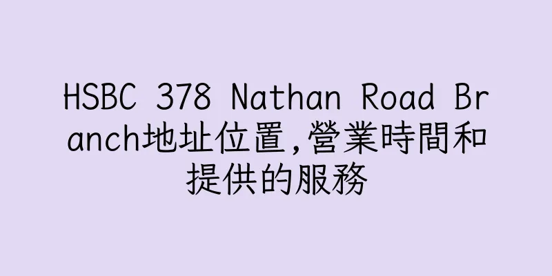 香港HSBC 378 Nathan Road Branch地址位置,營業時間和提供的服務