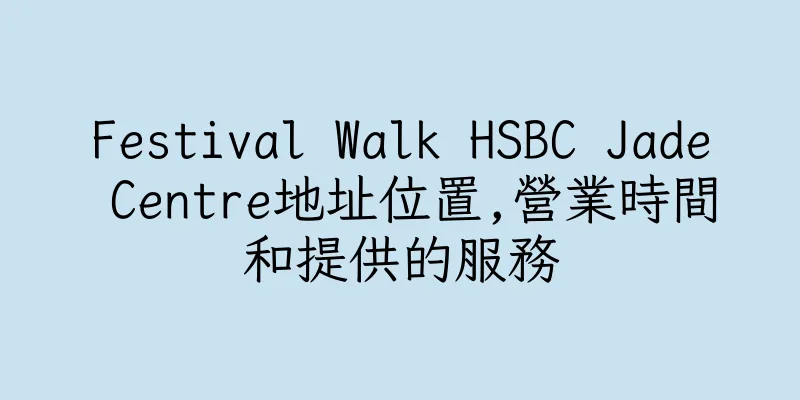 香港Festival Walk HSBC Jade Centre地址位置,營業時間和提供的服務