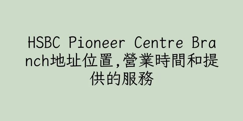 香港HSBC Pioneer Centre Branch地址位置,營業時間和提供的服務