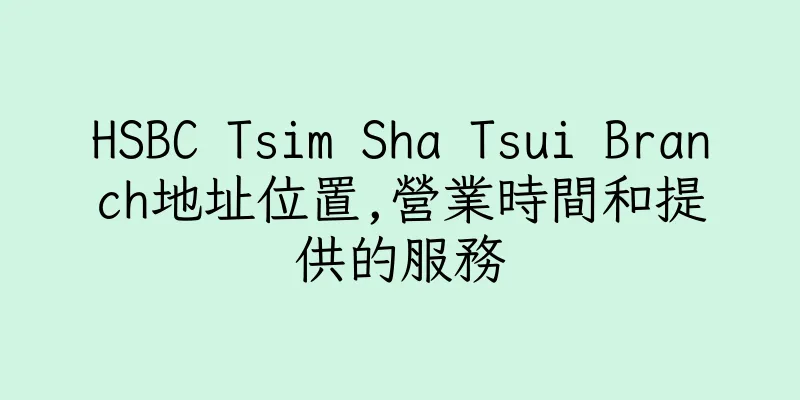 香港HSBC Tsim Sha Tsui Branch地址位置,營業時間和提供的服務