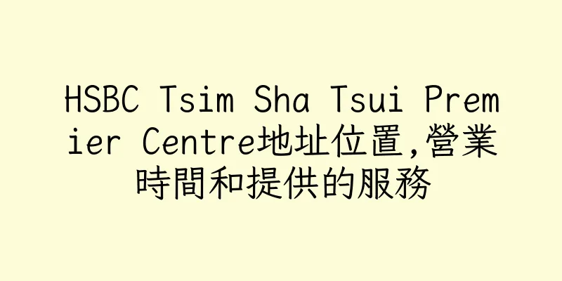 香港HSBC Tsim Sha Tsui Premier Centre地址位置,營業時間和提供的服務