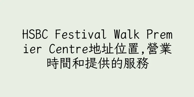 香港HSBC Festival Walk Premier Centre地址位置,營業時間和提供的服務