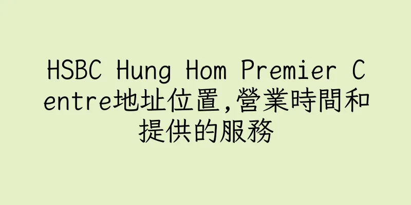 香港HSBC Hung Hom Premier Centre地址位置,營業時間和提供的服務