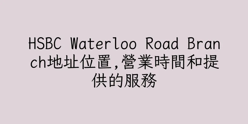 香港HSBC Waterloo Road Branch地址位置,營業時間和提供的服務