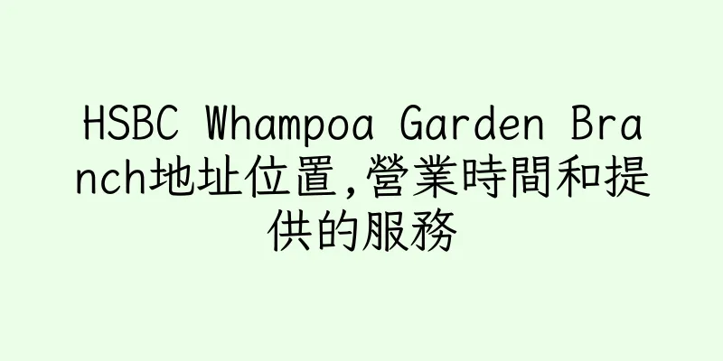 香港HSBC Whampoa Garden Branch地址位置,營業時間和提供的服務