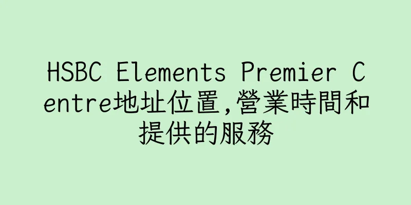 香港HSBC Elements Premier Centre地址位置,營業時間和提供的服務