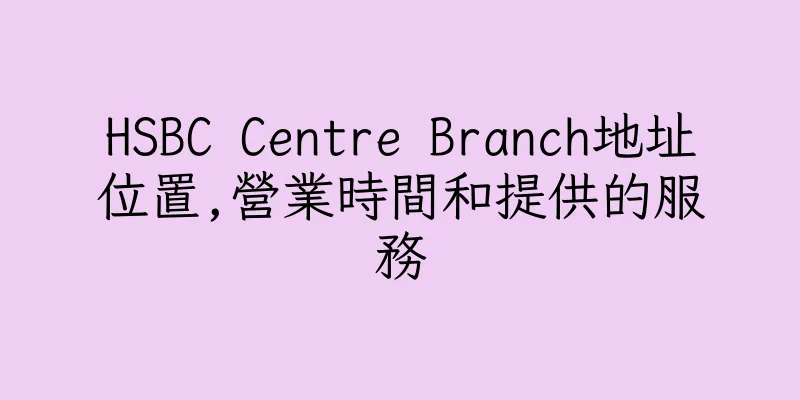 香港HSBC Centre Branch地址位置,營業時間和提供的服務