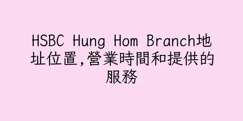 香港HSBC Hung Hom Branch地址位置,營業時間和提供的服務