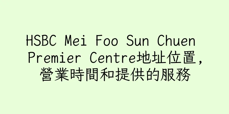 香港HSBC Mei Foo Sun Chuen Premier Centre地址位置,營業時間和提供的服務