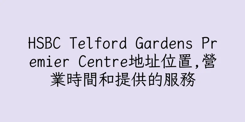 香港HSBC Telford Gardens Premier Centre地址位置,營業時間和提供的服務