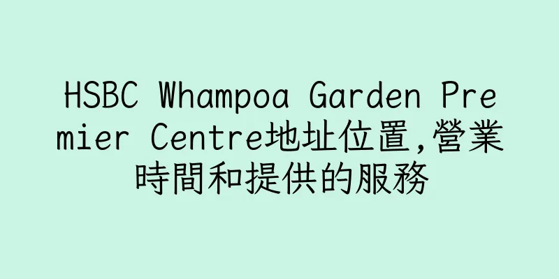 香港HSBC Whampoa Garden Premier Centre地址位置,營業時間和提供的服務