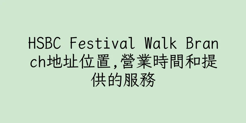 香港HSBC Festival Walk Branch地址位置,營業時間和提供的服務