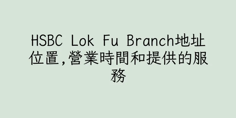 香港HSBC Lok Fu Branch地址位置,營業時間和提供的服務