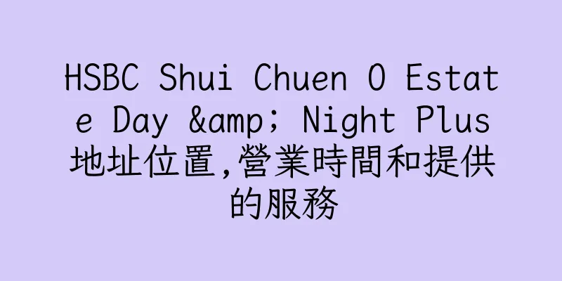 香港HSBC Shui Chuen O Estate Day & Night Plus地址位置,營業時間和提供的服務